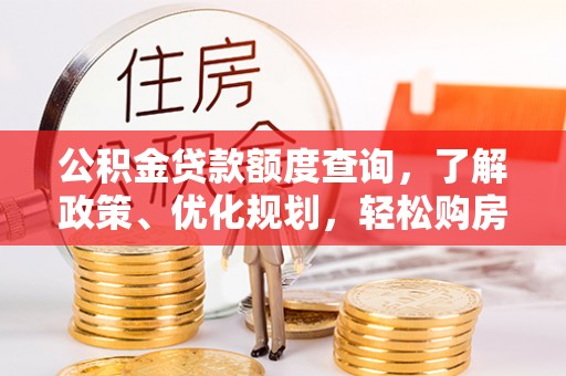 旺苍公积金贷款额度查询，了解政策、优化规划，轻松购房不是梦