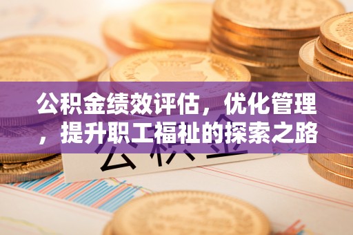 旺苍公积金绩效评估，优化管理，提升职工福祉的探索之路