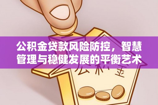 旺苍公积金贷款风险防控，智慧管理与稳健发展的平衡艺术