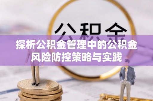 旺苍探析公积金管理中的公积金风险防控策略与实践