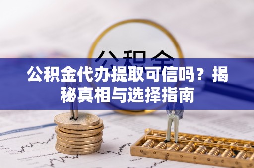 旺苍公积金代办提取可信吗？揭秘真相与选择指南