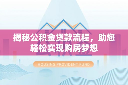 旺苍揭秘公积金贷款流程，助您轻松实现购房梦想