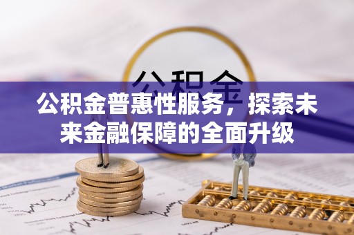 旺苍公积金普惠性服务，探索未来金融保障的全面升级