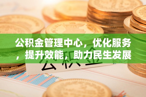 旺苍公积金管理中心，优化服务，提升效能，助力民生发展