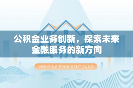 旺苍公积金业务创新，探索未来金融服务的新方向