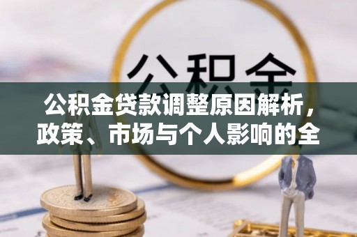 旺苍公积金贷款调整原因解析，政策、市场与个人影响的全面解读