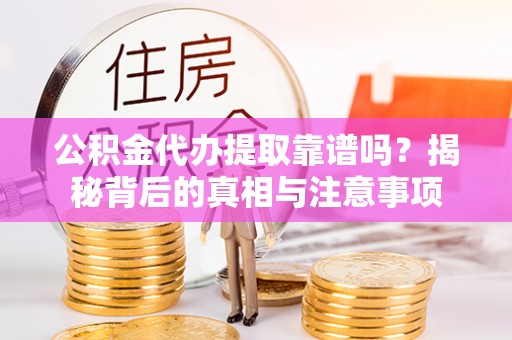 旺苍公积金代办提取靠谱吗？揭秘背后的真相与注意事项