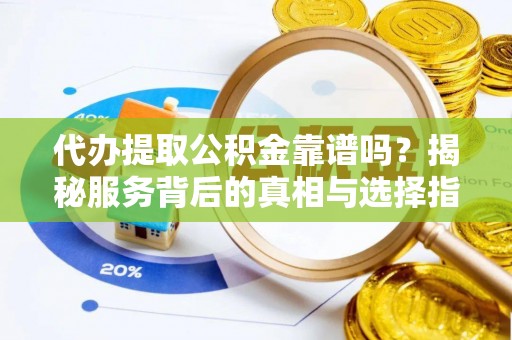 旺苍代办提取公积金靠谱吗？揭秘服务背后的真相与选择指南