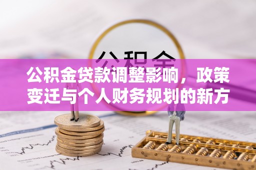 旺苍公积金贷款调整影响，政策变迁与个人财务规划的新方向