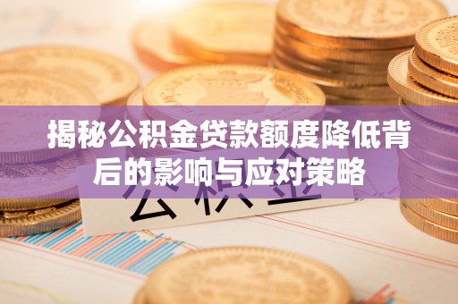 旺苍揭秘公积金贷款额度降低背后的影响与应对策略