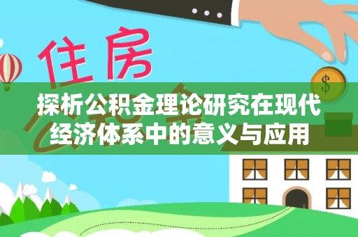 旺苍探析公积金理论研究在现代经济体系中的意义与应用