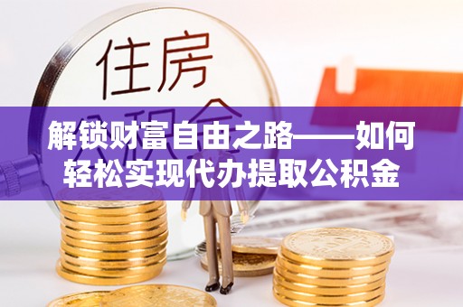 旺苍解锁财富自由之路——如何轻松实现代办提取公积金