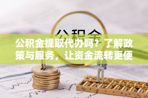 旺苍公积金提取代办吗？了解政策与服务，让资金流转更便捷