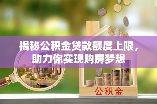 旺苍揭秘公积金贷款额度上限，助力你实现购房梦想
