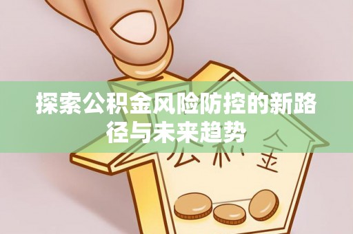 旺苍探索公积金风险防控的新路径与未来趋势