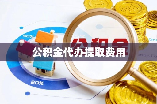 旺苍公积金代办提取费用