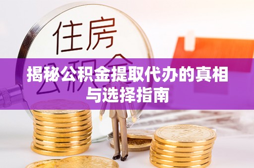 旺苍揭秘公积金提取代办的真相与选择指南
