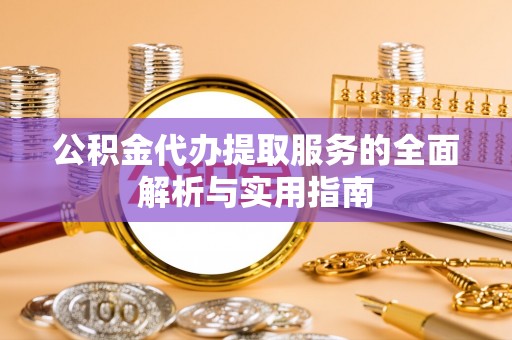 旺苍公积金代办提取服务的全面解析与实用指南