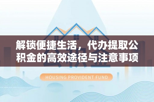旺苍解锁便捷生活，代办提取公积金的高效途径与注意事项