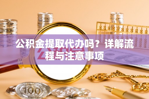 旺苍公积金提取代办吗？详解流程与注意事项