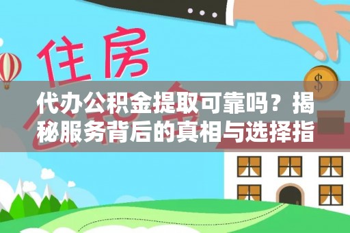 旺苍代办公积金提取可靠吗？揭秘服务背后的真相与选择指南