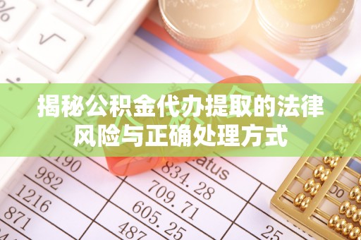 旺苍揭秘公积金代办提取的法律风险与正确处理方式
