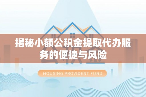 旺苍揭秘小额公积金提取代办服务的便捷与风险