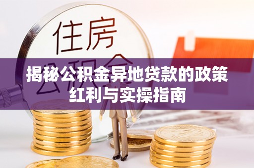 旺苍揭秘公积金异地贷款的政策红利与实操指南