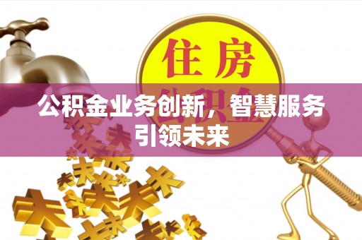 旺苍公积金业务创新，智慧服务引领未来