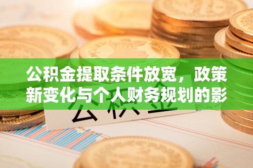 旺苍公积金提取条件放宽，政策新变化与个人财务规划的影响
