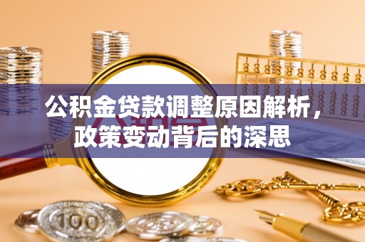 旺苍公积金贷款调整原因解析，政策变动背后的深思