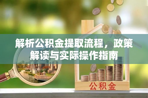 旺苍解析公积金提取流程，政策解读与实际操作指南