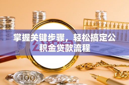旺苍掌握关键步骤，轻松搞定公积金贷款流程
