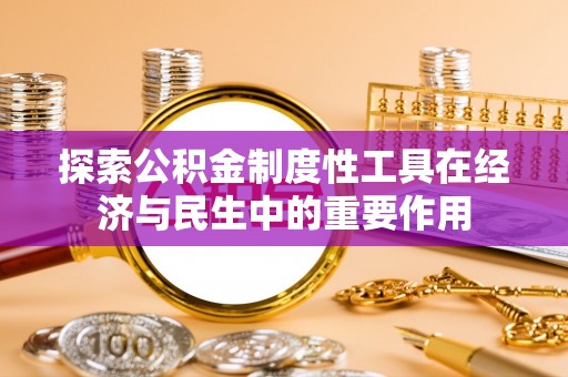 旺苍探索公积金制度性工具在经济与民生中的重要作用