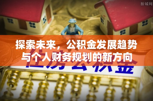 旺苍探索未来，公积金发展趋势与个人财务规划的新方向