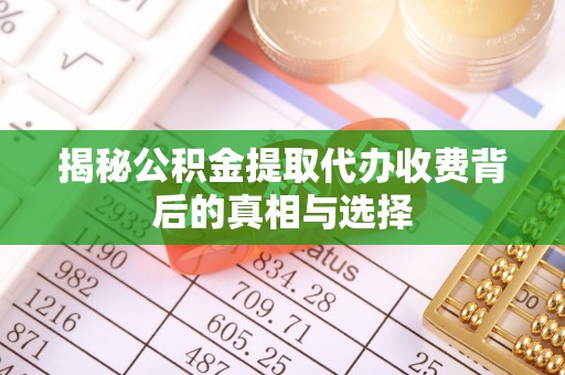 旺苍揭秘公积金提取代办收费背后的真相与选择