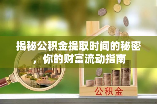 旺苍揭秘公积金提取时间的秘密，你的财富流动指南