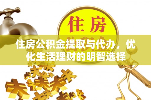 旺苍住房公积金提取与代办，优化生活理财的明智选择