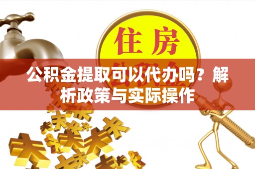 旺苍公积金提取可以代办吗？解析政策与实际操作