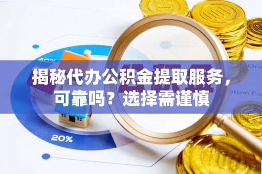 旺苍揭秘代办公积金提取服务，可靠吗？选择需谨慎