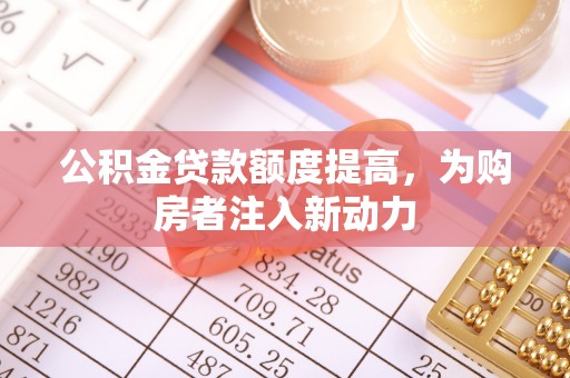 旺苍公积金贷款额度提高，为购房者注入新动力