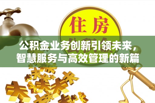 旺苍公积金业务创新引领未来，智慧服务与高效管理的新篇章
