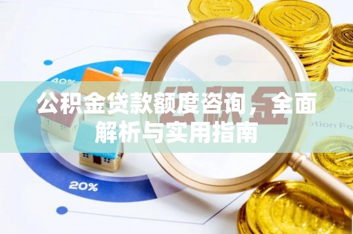 旺苍公积金贷款额度咨询，全面解析与实用指南