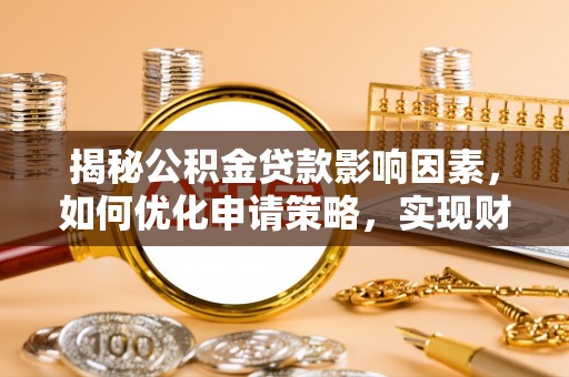 旺苍揭秘公积金贷款影响因素，如何优化申请策略，实现财务自由？