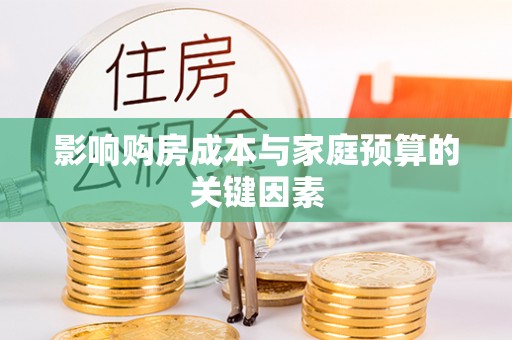 旺苍影响购房成本与家庭预算的关键因素