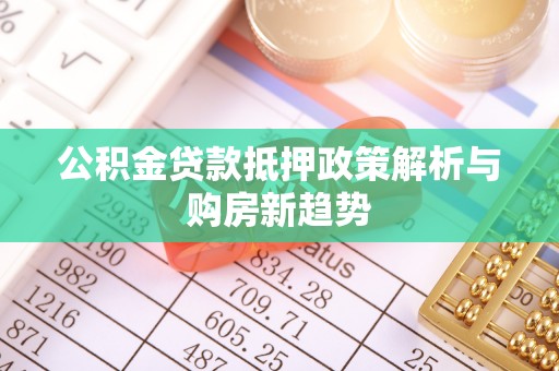 旺苍公积金贷款抵押政策解析与购房新趋势