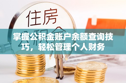 旺苍掌握公积金账户余额查询技巧，轻松管理个人财务