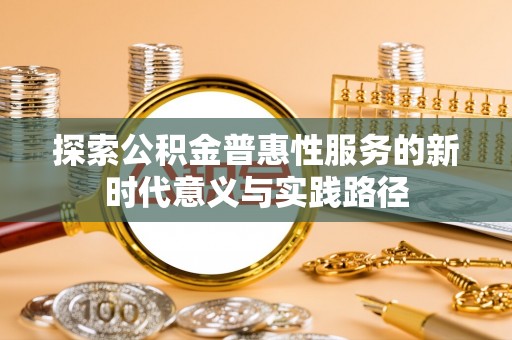 旺苍探索公积金普惠性服务的新时代意义与实践路径