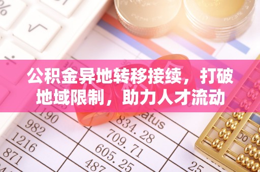 旺苍公积金异地转移接续，打破地域限制，助力人才流动