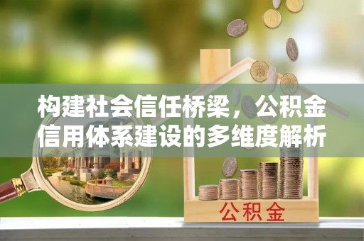 旺苍构建社会信任桥梁，公积金信用体系建设的多维度解析